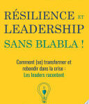 RÉSILIENCE ET LEADERSHIP SANS BLABLA !, Comment (se) transformer et rebondir dans la crise : Les leaders racontent