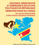 Violence, démocratie et émergence des élites politiques en République démocratique du Congo, De Laurent Désiré Kabila à Félix Antoine Tshisekedi Tshilombo
