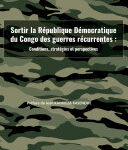 Sortir la République Démocratique du Congo des guerres récurrentes : conditions,, stratégies et persp